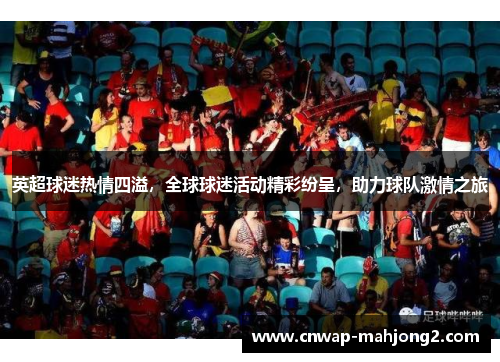 英超球迷热情四溢，全球球迷活动精彩纷呈，助力球队激情之旅