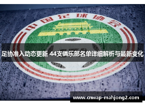 足协准入动态更新 44支俱乐部名单详细解析与最新变化