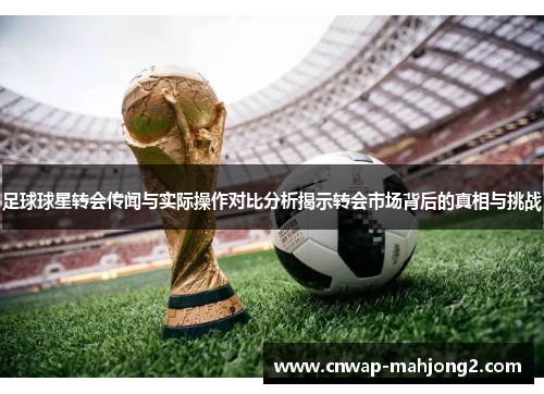 足球球星转会传闻与实际操作对比分析揭示转会市场背后的真相与挑战