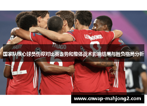 国家队核心球员伤停对比赛走势和整体战术影响结果与胜负格局分析