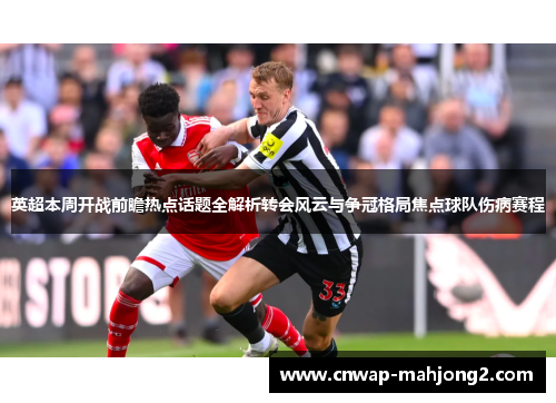 英超本周开战前瞻热点话题全解析转会风云与争冠格局焦点球队伤病赛程