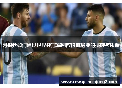 阿根廷如何通过世界杯冠军回应拉菲尼亚的挑衅与质疑