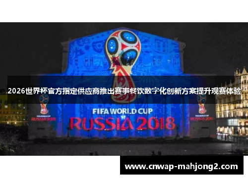 2026世界杯官方指定供应商推出赛事餐饮数字化创新方案提升观赛体验