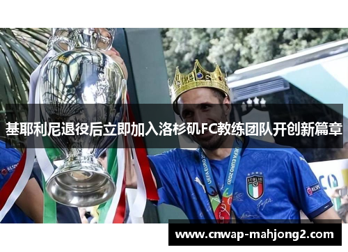 基耶利尼退役后立即加入洛杉矶FC教练团队开创新篇章