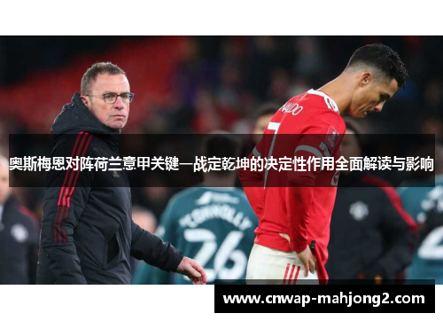 奥斯梅恩对阵荷兰意甲关键一战定乾坤的决定性作用全面解读与影响