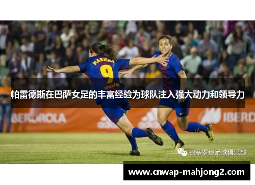 帕雷德斯在巴萨女足的丰富经验为球队注入强大动力和领导力 帕雷德斯在巴萨女足的丰富经验为球队注入强大动力和领导力