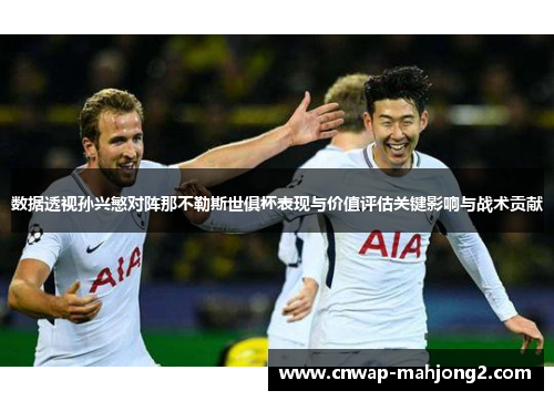 数据透视孙兴慜对阵那不勒斯世俱杯表现与价值评估关键影响与战术贡献 数据透视孙兴慜对阵那不勒斯世俱杯表现与价值评估关键影响与战术贡献